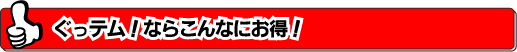 ぐっテム！ならこんなにお得！