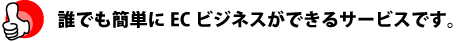 誰でも簡単にECビジネスができるサービスです。